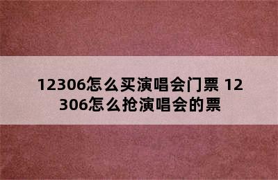 12306怎么买演唱会门票 12306怎么抢演唱会的票